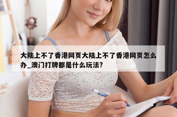 大陆上不了香港网页大陆上不了香港网页怎么办_澳门打牌都是什么玩法?